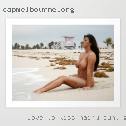 Love to kiss for a long hairy cunt galleries time.